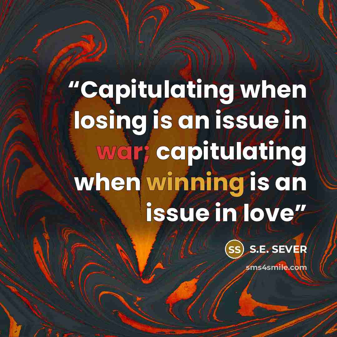 “Capitulating when losing is an issue in war; capitulating when winning is an issue in love” quote by S.E. SEVER