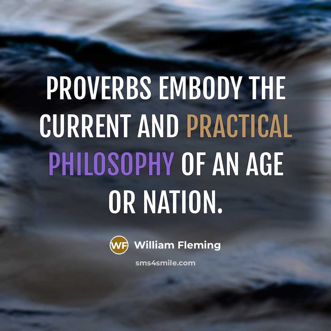 “Proverbs embody the current and practical philosophy of an age or nation.” quote by William Fleming