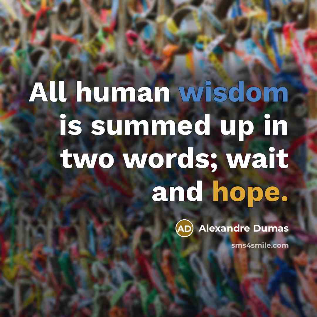 “All human wisdom is summed up in two words; wait and hope.” quote by Alexandre Dumas