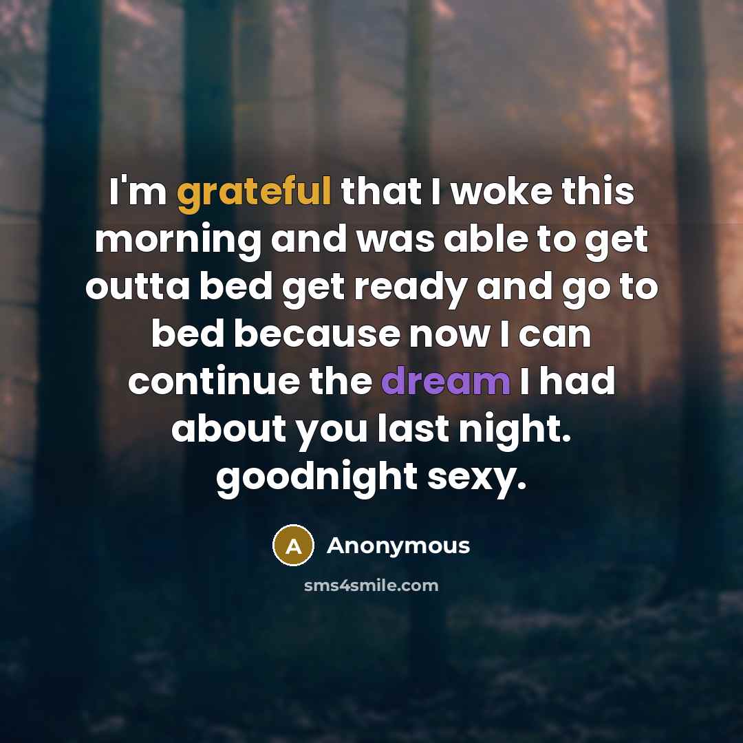 “I'm grateful that I woke this morning and was able to get outta bed get ready and go to bed because now I can continue the dream I had about you last night. goodnight sexy.” quote by Anonymous