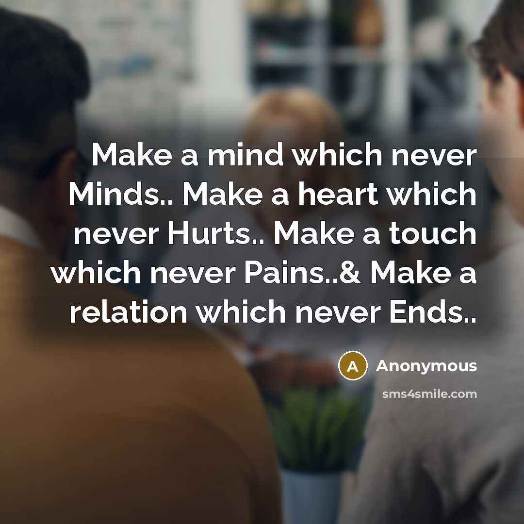 “Make a mind which never Minds.. Make a heart which never Hurts.. Make a touch which never Pains..& Make a relation which never Ends..” quote by Anonymous