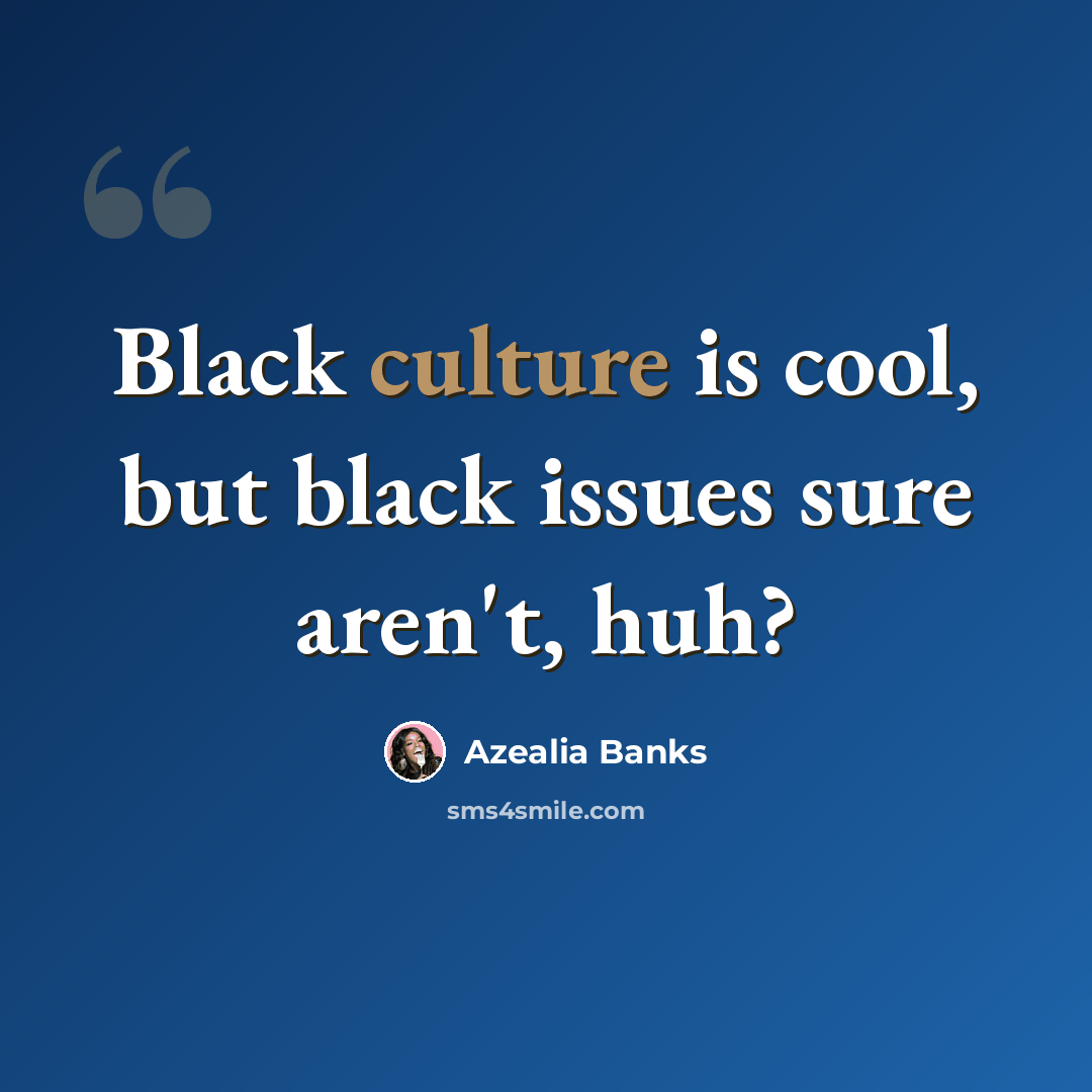 “Black culture is cool, but black issues sure aren't, huh?” quote by Azealia Banks