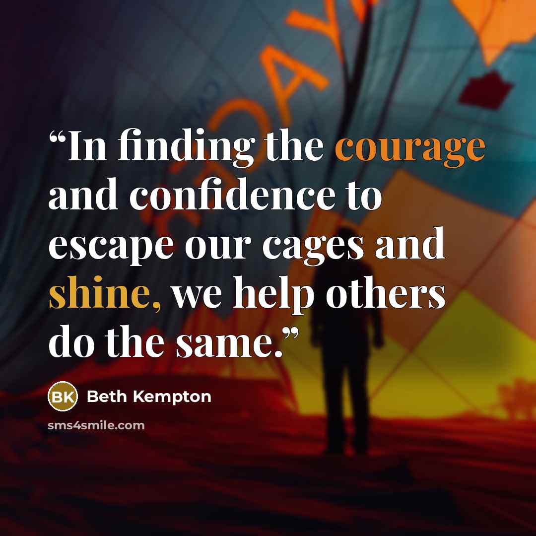 “In finding the courage and confidence to escape our cages and shine, we help others do the same.” quote by Beth Kempton