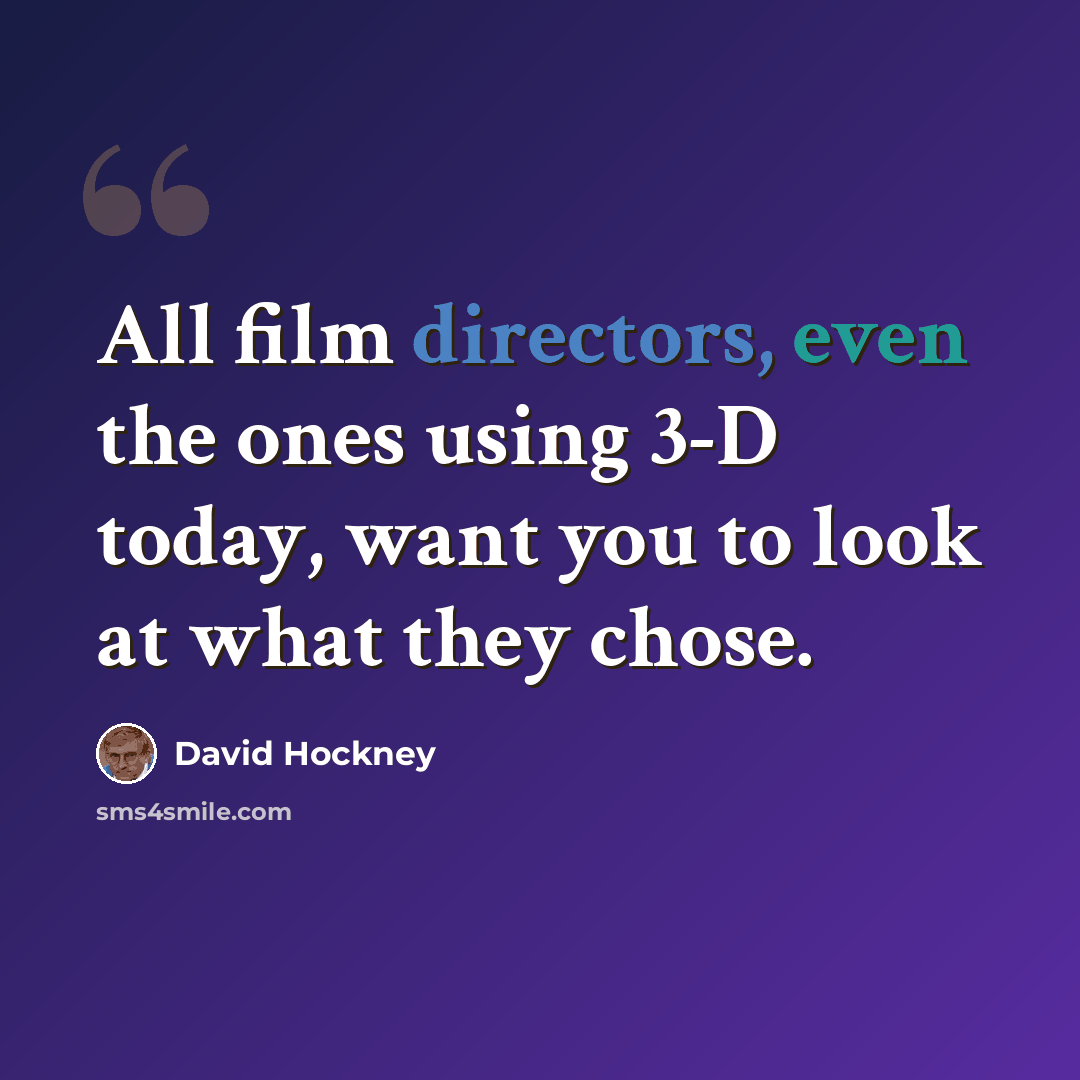 “All film directors, even the ones using 3-D today, want you to look at what they chose.” quote by David Hockney