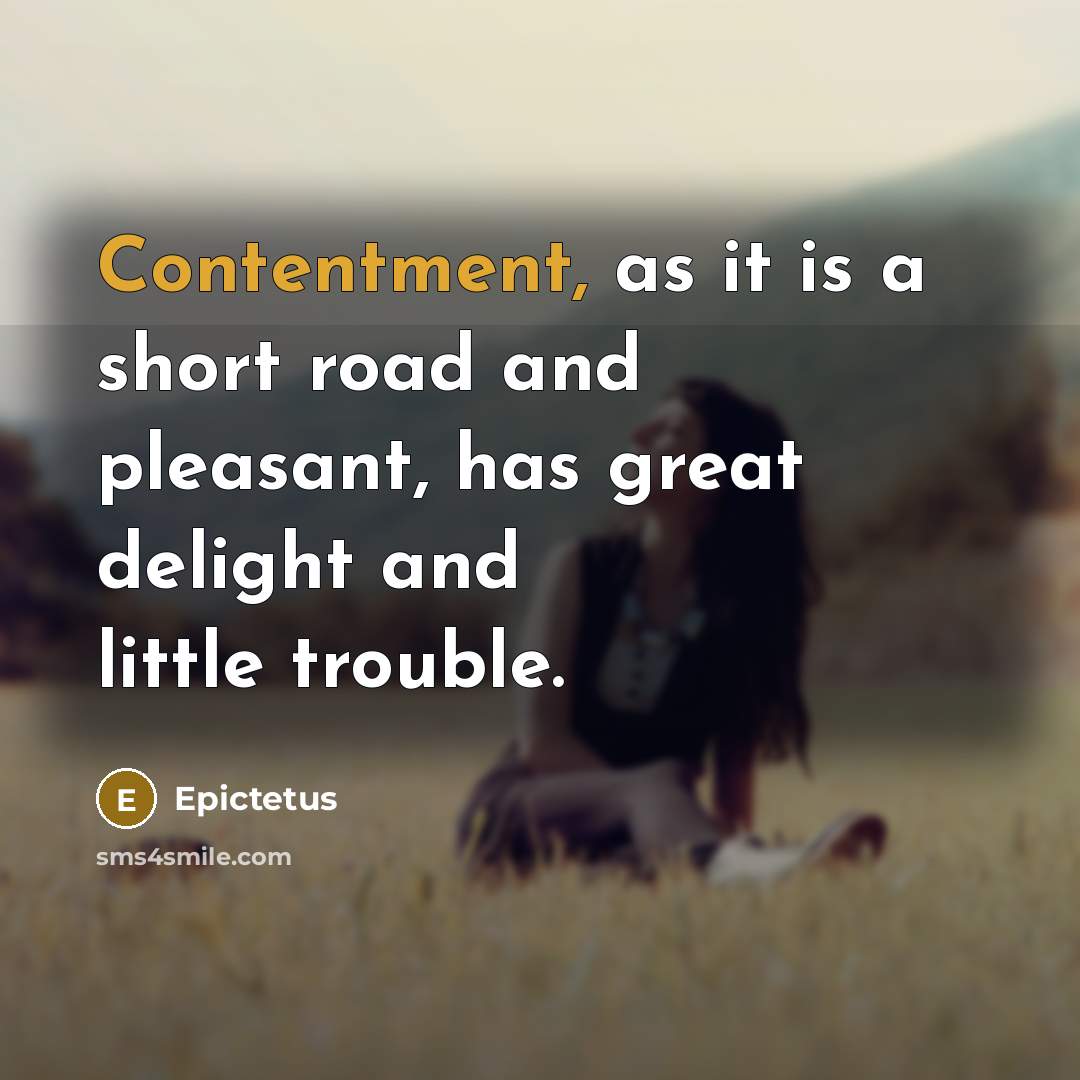 “Contentment, as it is a short road and pleasant, has great delight and little trouble.” quote by Epictetus
