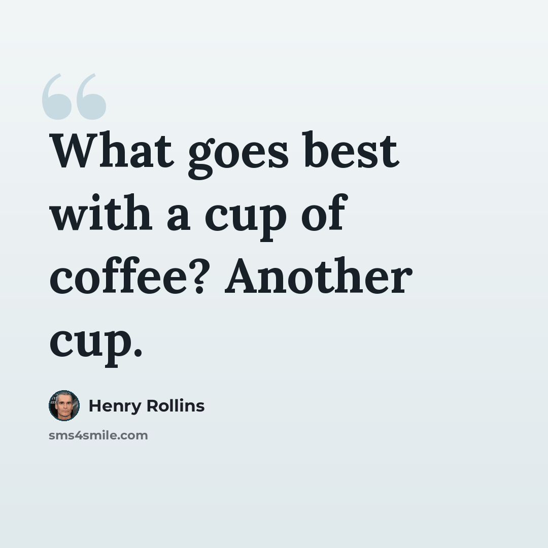 “What goes best with a cup of coffee? Another cup.” quote by Henry Rollins