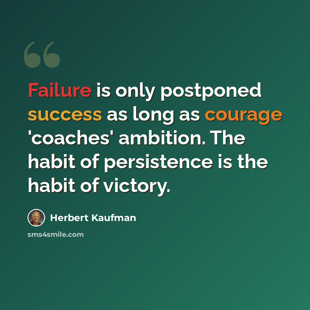 “Failure is only postponed success as long as courage 'coaches' ambition. The habit of persistence is the habit of victory.” quote by Herbert Kaufman