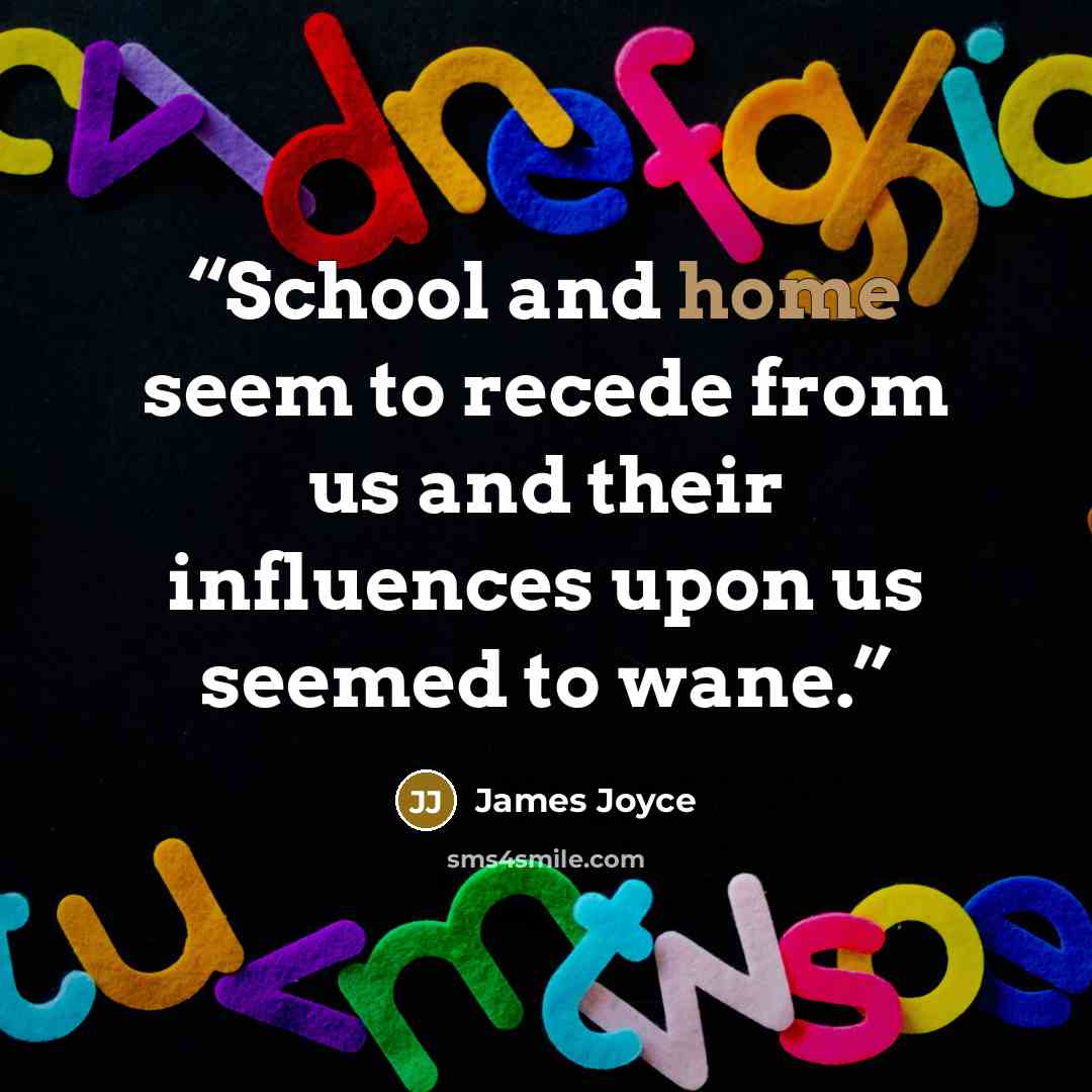 “School and home seem to recede from us and their influences upon us seemed to wane.” quote by James Joyce