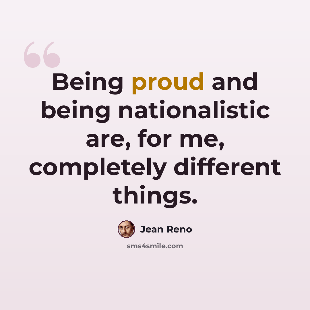 “Being proud and being nationalistic are, for me, completely different things.” quote by Jean Reno