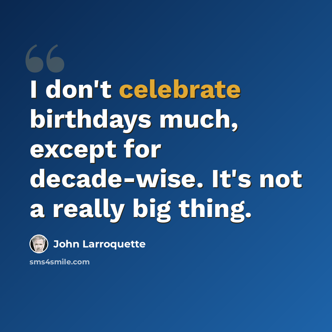 “I don't celebrate birthdays much, except for decade-wise. It's not a really big thing.” quote by John Larroquette