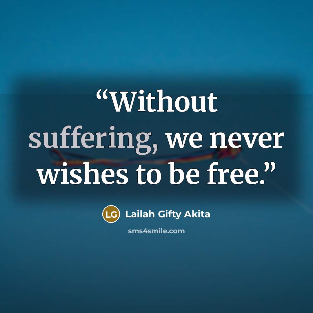 “Without suffering, we never wishes to be free.” quote by Lailah Gifty Akita