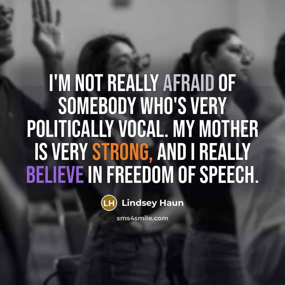 “I'm not really afraid of somebody who's very politically vocal. My mother is very strong, and I really believe in freedom of speech.” quote by Lindsey Haun
