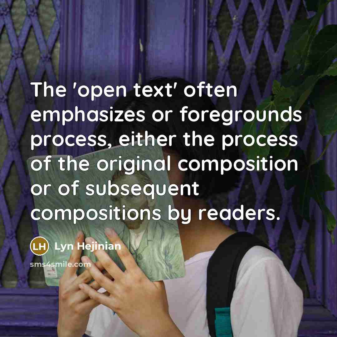 “The 'open text' often emphasizes or foregrounds process, either the process of the original composition or of subsequent compositions by readers.” quote by Lyn Hejinian