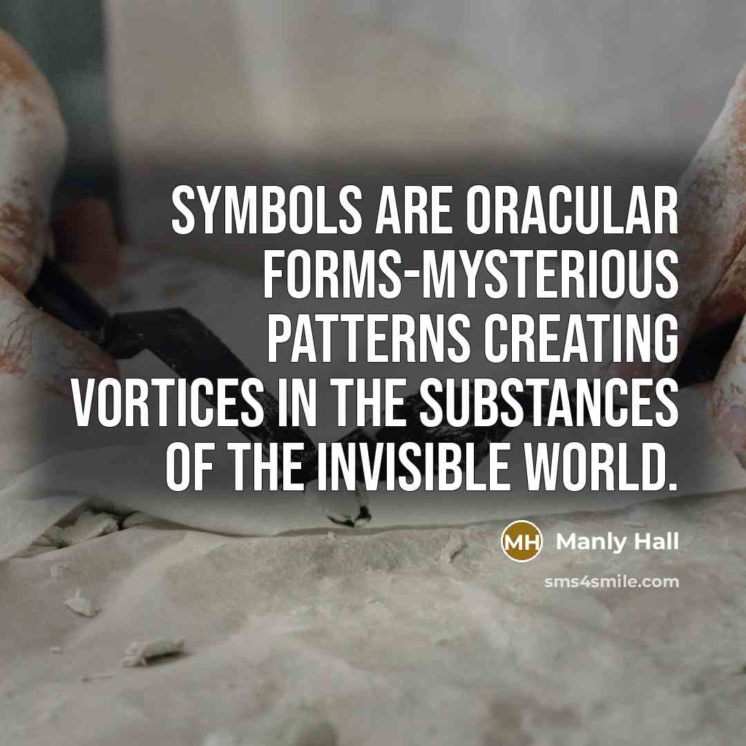 “Symbols are oracular forms-mysterious patterns creating vortices in the substances of the invisible world.” quote by Manly Hall