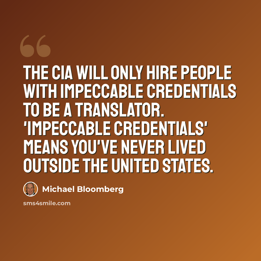 “The CIA will only hire people with impeccable credentials to be a translator. 'Impeccable credentials' means you've never lived outside the United States.” quote by Michael Bloomberg