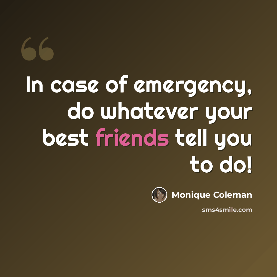 “In case of emergency, do whatever your best friends tell you to do!” quote by Monique Coleman