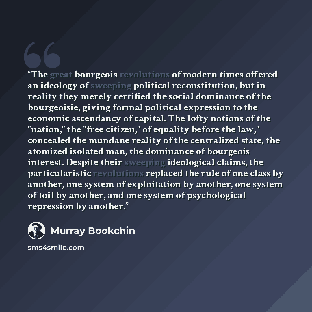 “The great bourgeois revolutions of modern times offered an ideology of sweeping political reconstitution, but in reality they merely certified the social dominance of the bourgeoisie, giving formal political expression to the economic ascendancy of capital. The lofty notions of the "nation," the…” quote by Murray Bookchin