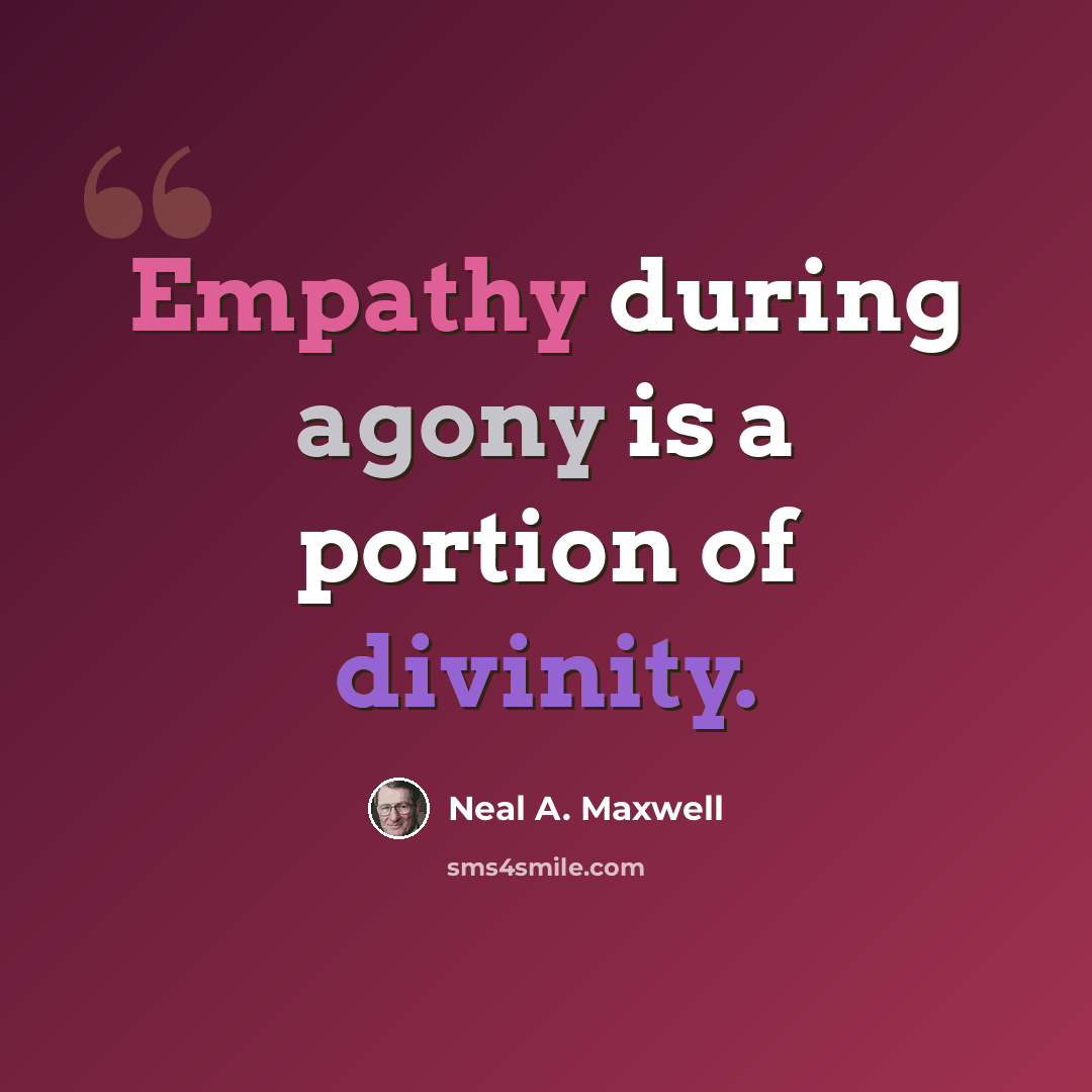 “Empathy during agony is a portion of divinity.” quote by Neal A. Maxwell