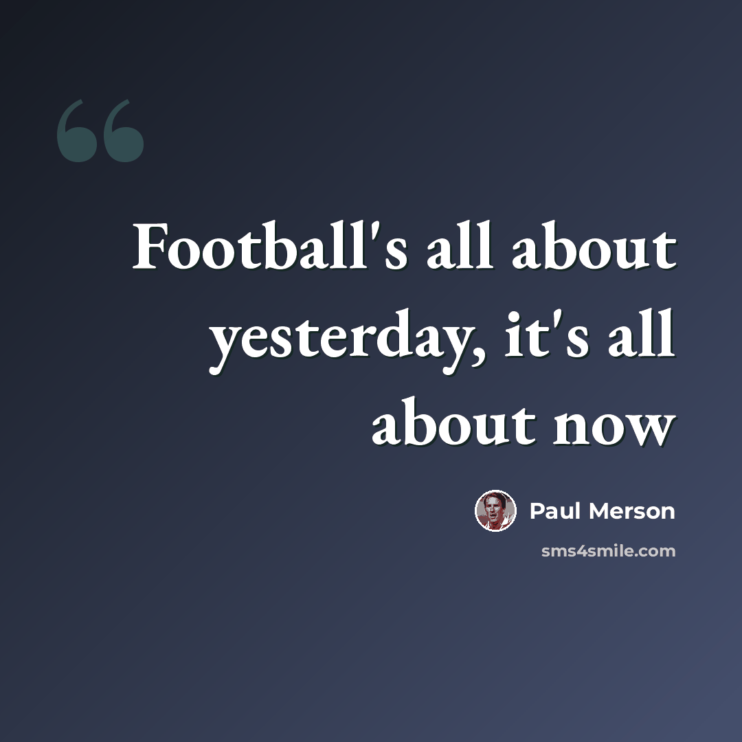 “Football's all about yesterday, it's all about now” quote by Paul Merson
