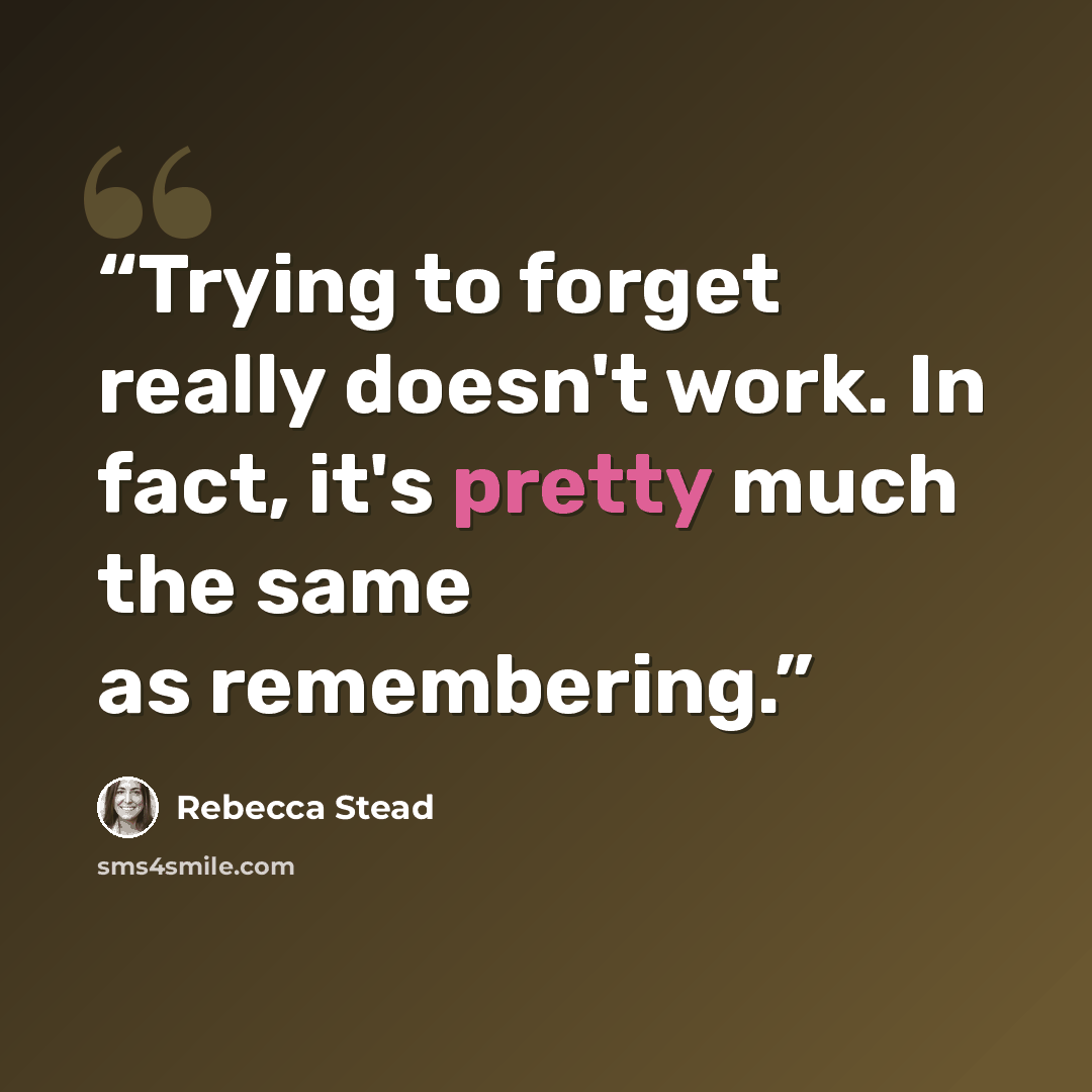 “Trying to forget really doesn't work. In fact, it's pretty much the same as remembering.” quote by Rebecca Stead