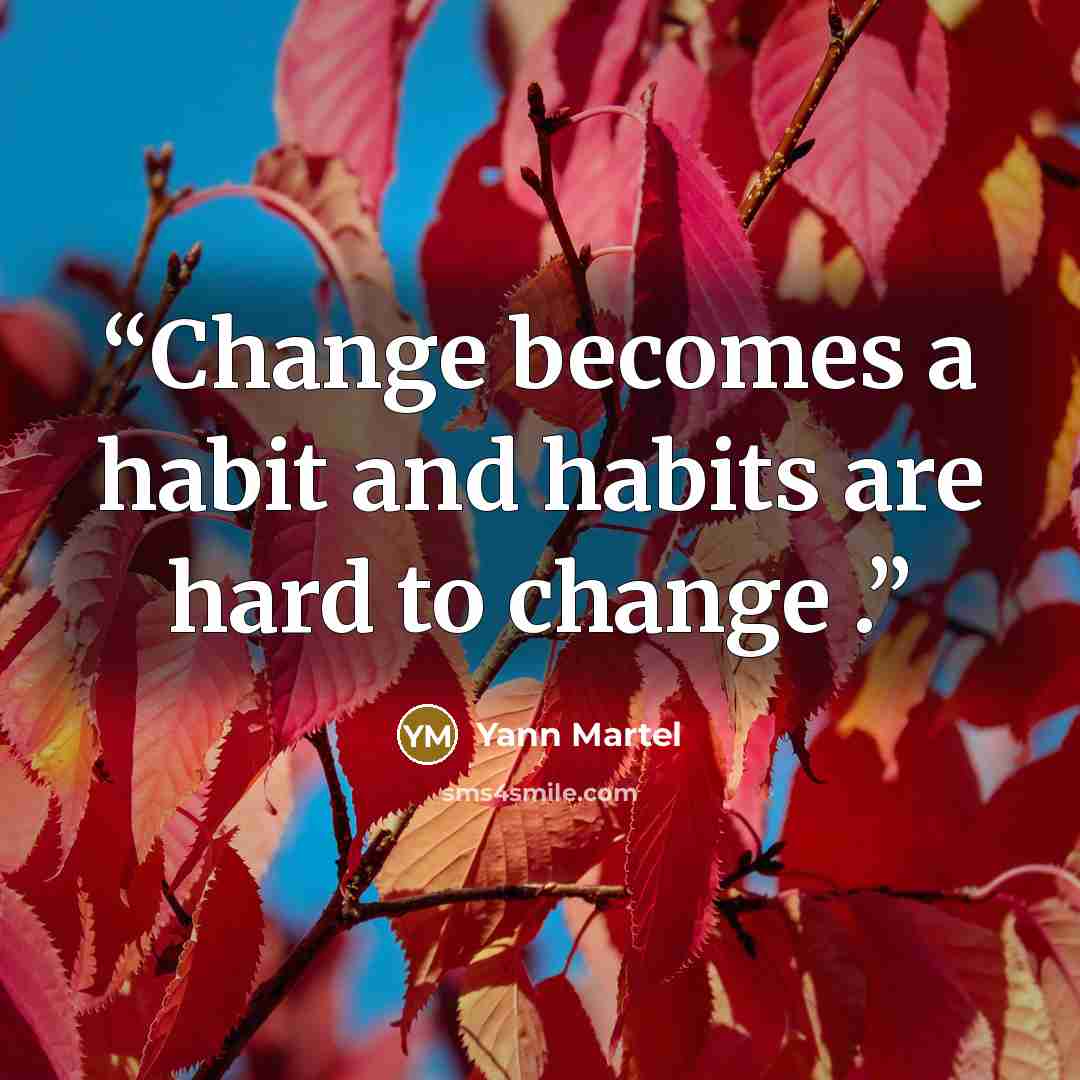 “Change becomes a habit and habits are hard to change .” quote by Yann Martel