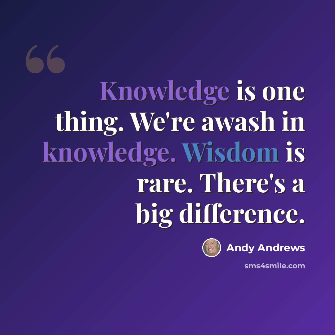“Knowledge is one thing. We're awash in knowledge. Wisdom is rare. There's a big difference.” quote by Andy Andrews
