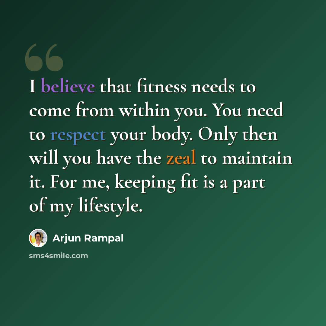 “I believe that fitness needs to come from within you. You need to respect your body. Only then will you have the zeal to maintain it. For me, keeping fit is a part of my lifestyle.” quote by Arjun Rampal
