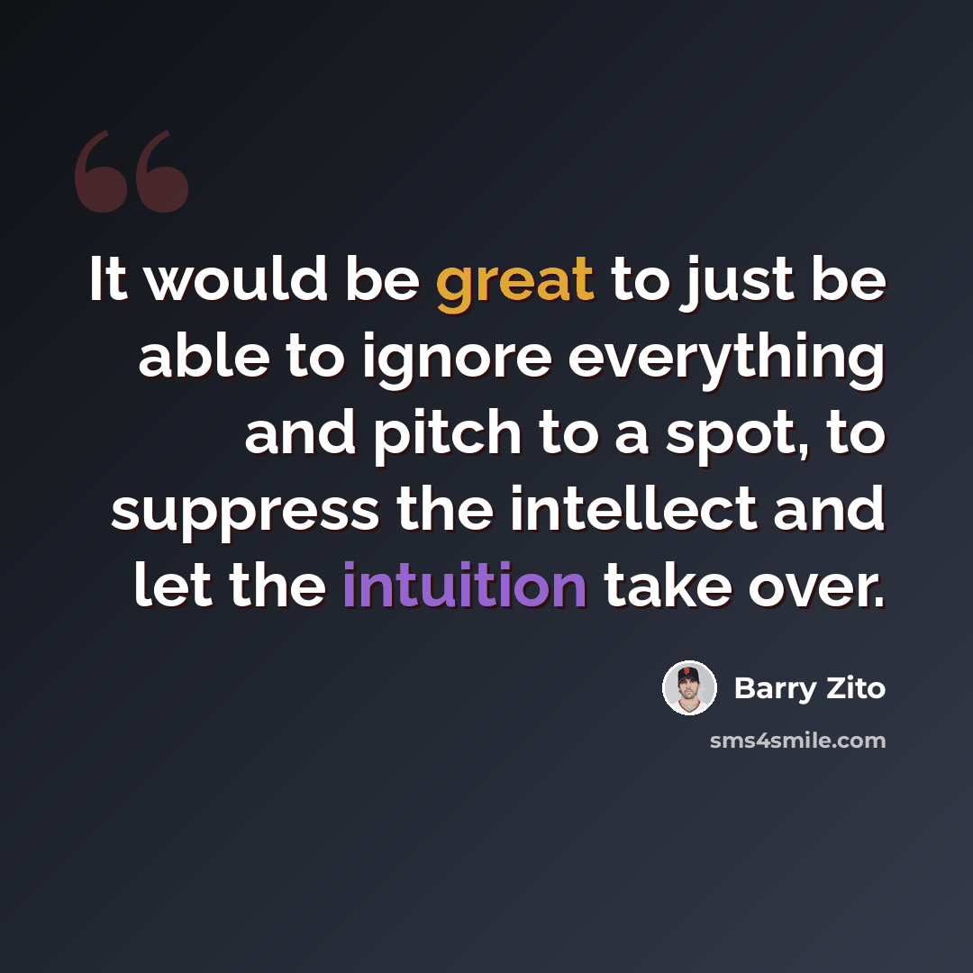 “It would be great to just be able to ignore everything and pitch to a spot, to suppress the intellect and let the intuition take over.” quote by Barry Zito