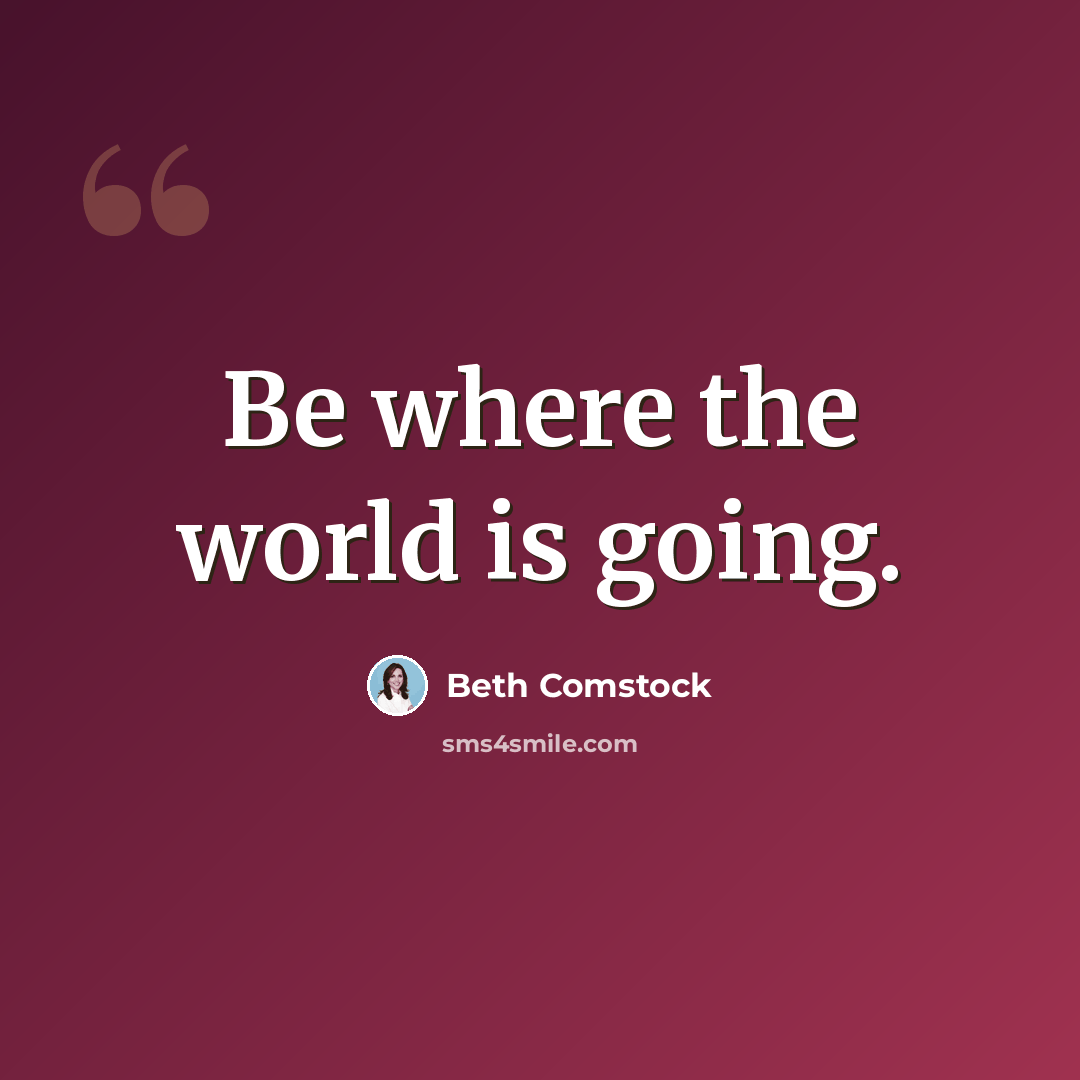 “Be where the world is going.” quote by Beth Comstock
