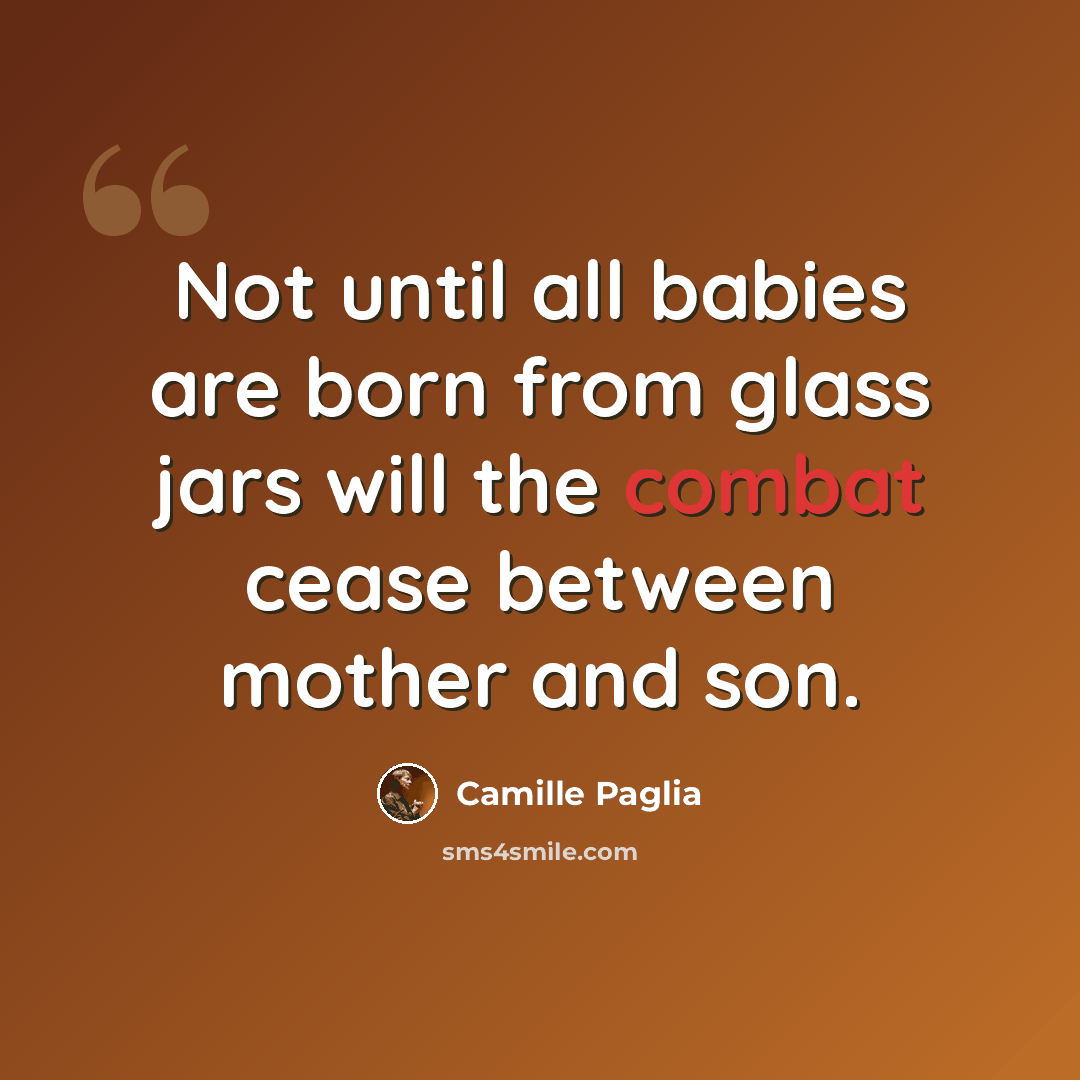 “Not until all babies are born from glass jars will the combat cease between mother and son.” quote by Camille Paglia