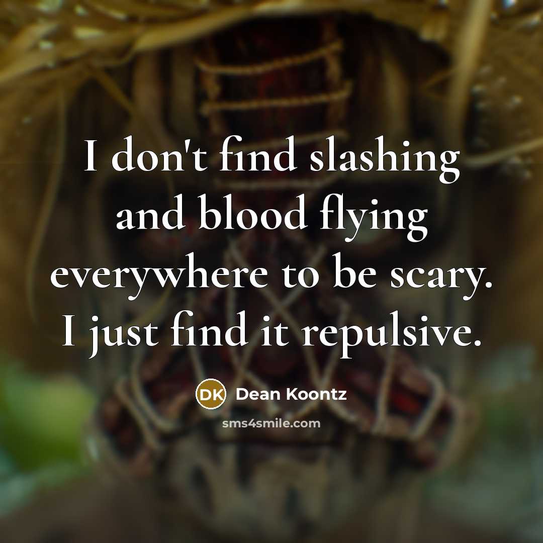 “I don't find slashing and blood flying everywhere to be scary. I just find it repulsive.” quote by Dean Koontz