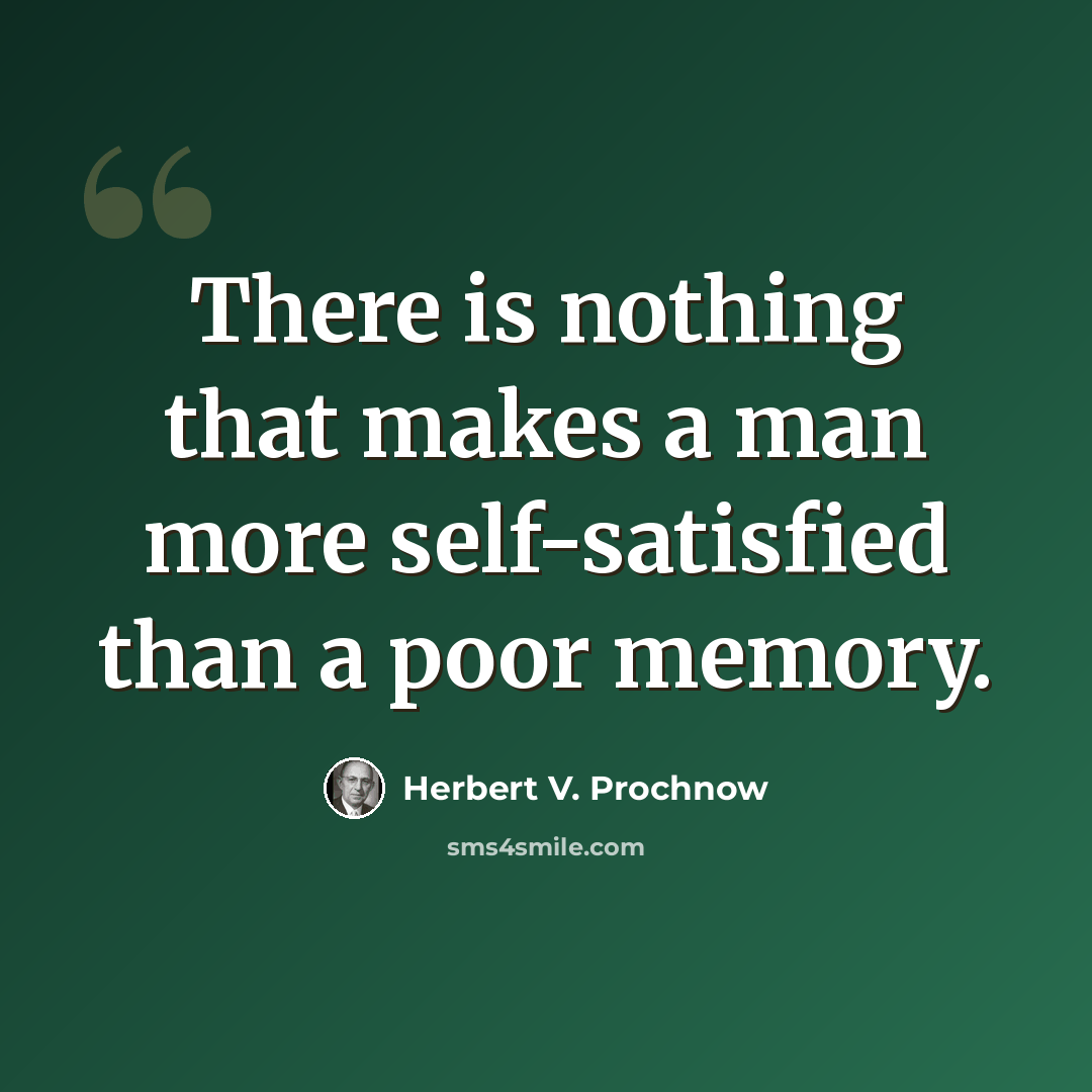 “There is nothing that makes a man more self-satisfied than a poor memory.” quote by Herbert V. Prochnow