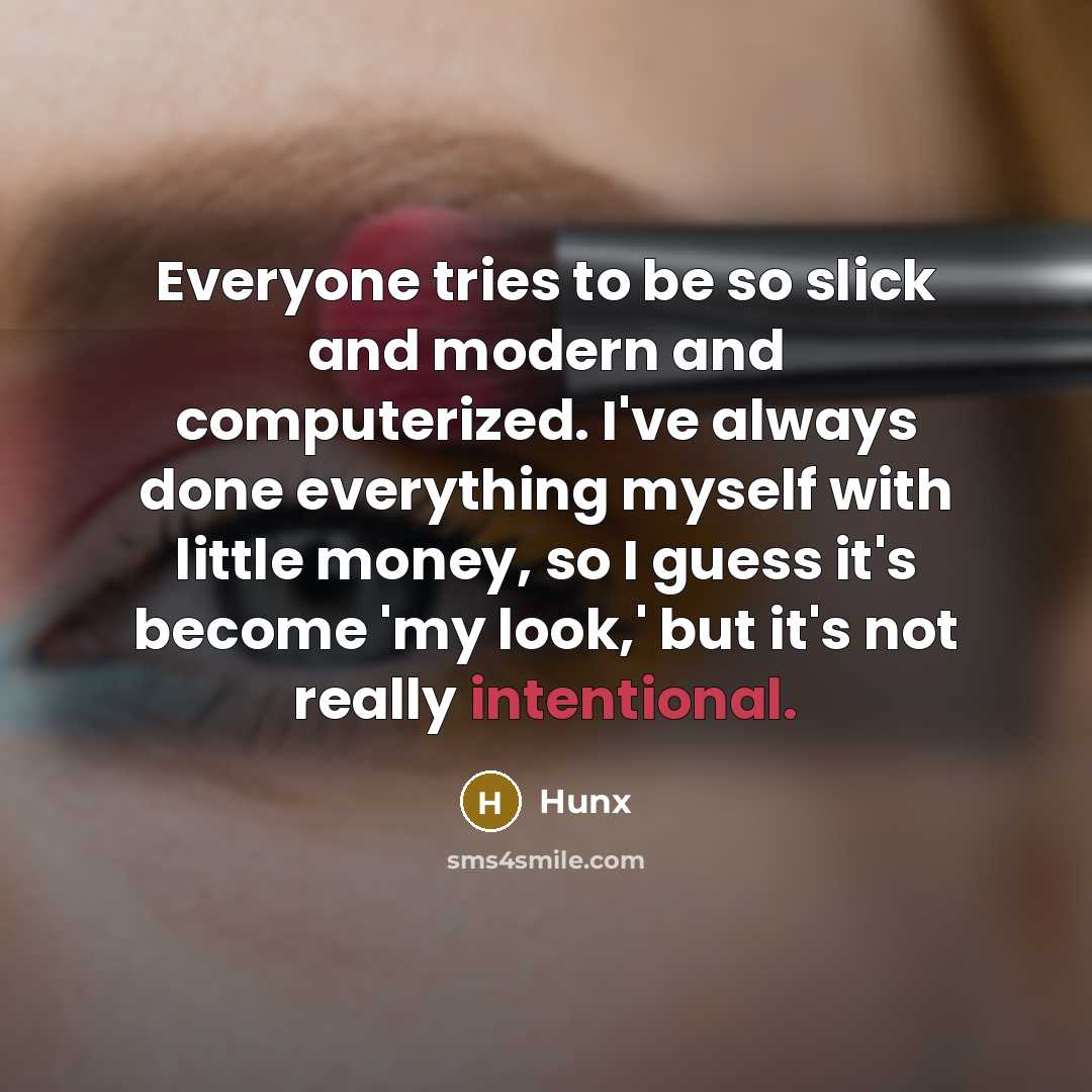 “Everyone tries to be so slick and modern and computerized. I've always done everything myself with little money, so I guess it's become 'my look,' but it's not really intentional.” quote by Hunx