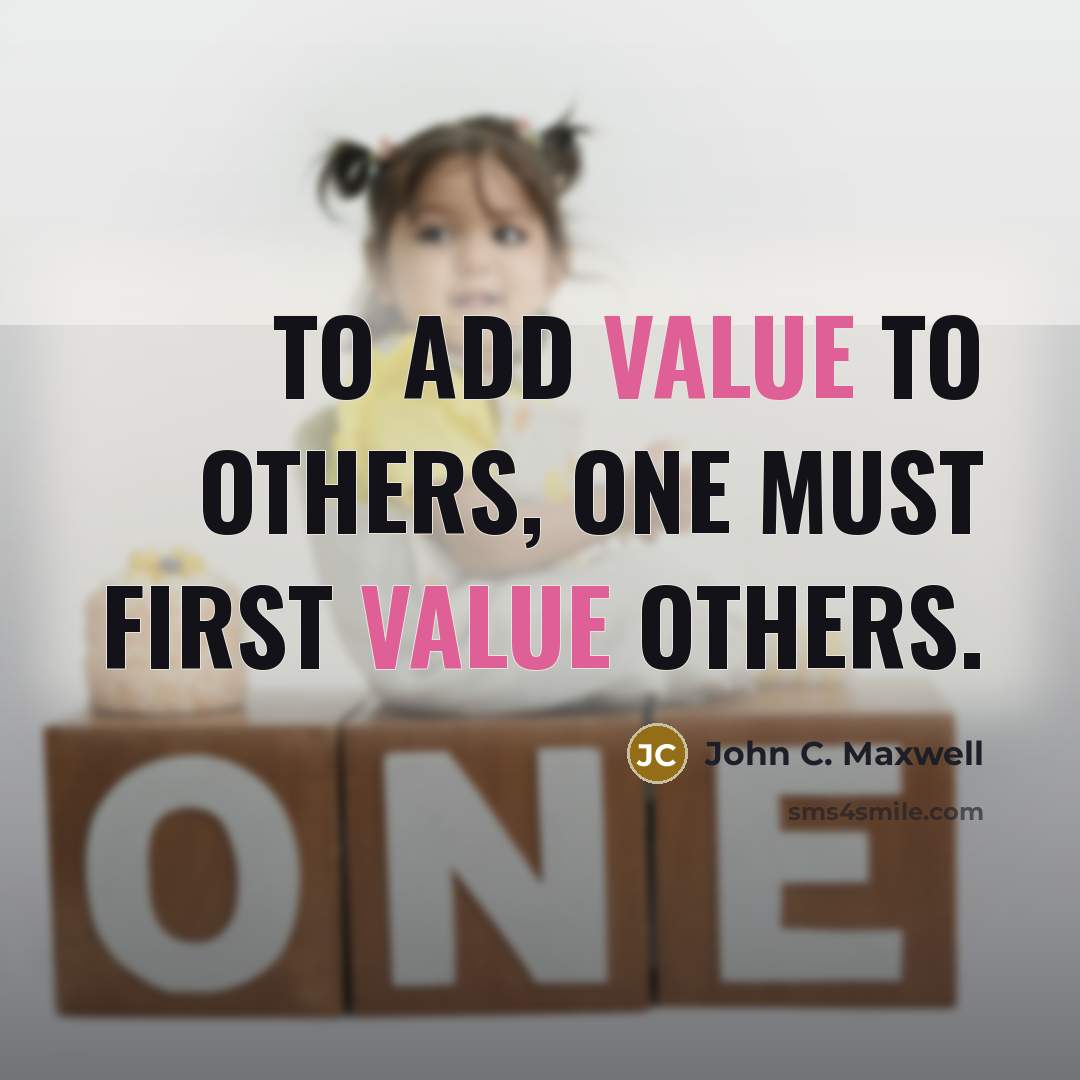 “To add value to others, one must first value others.” quote by John C. Maxwell
