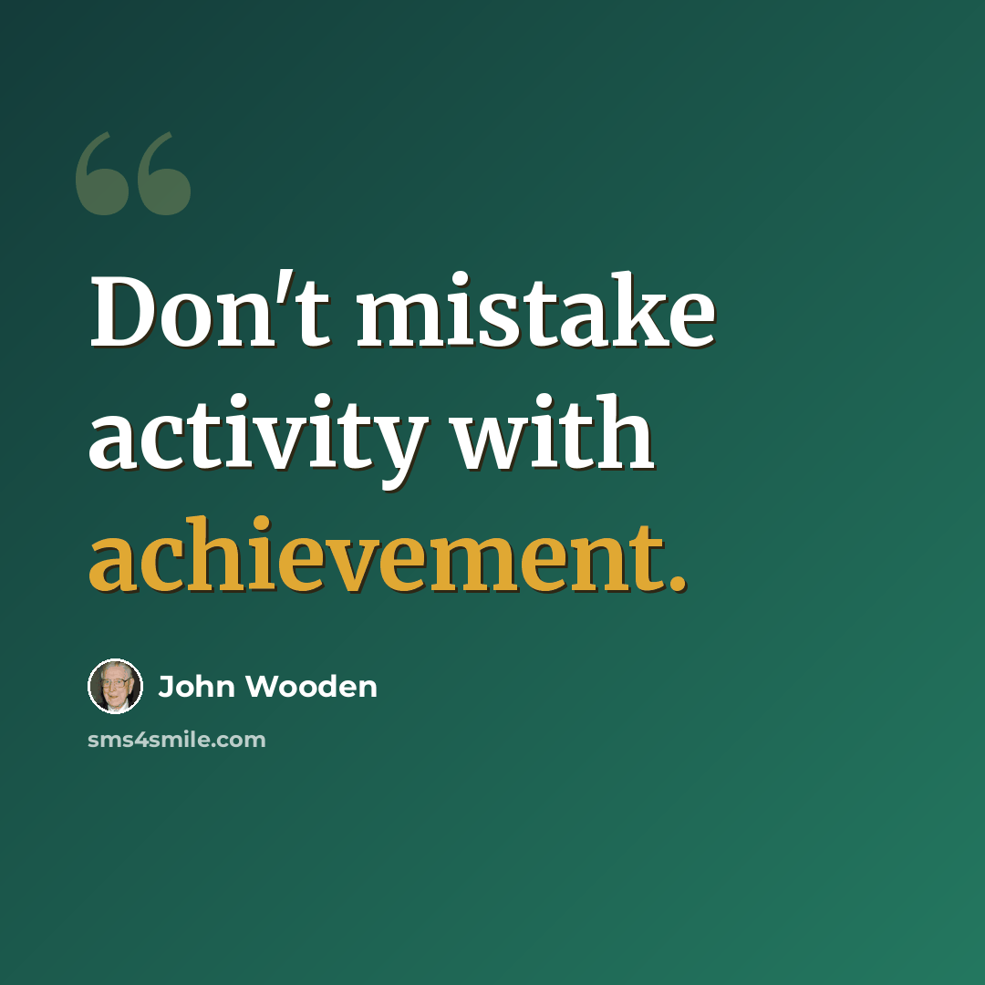 “Don't mistake activity with achievement.” quote by John Wooden