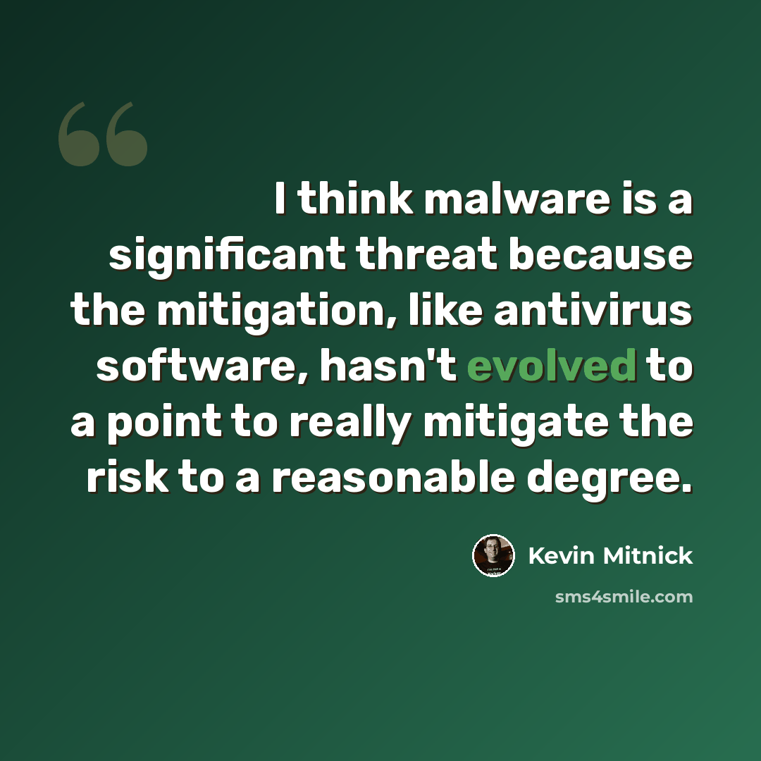 “I think malware is a significant threat because the mitigation, like antivirus software, hasn't evolved to a point to really mitigate the risk to a reasonable degree.” quote by Kevin Mitnick