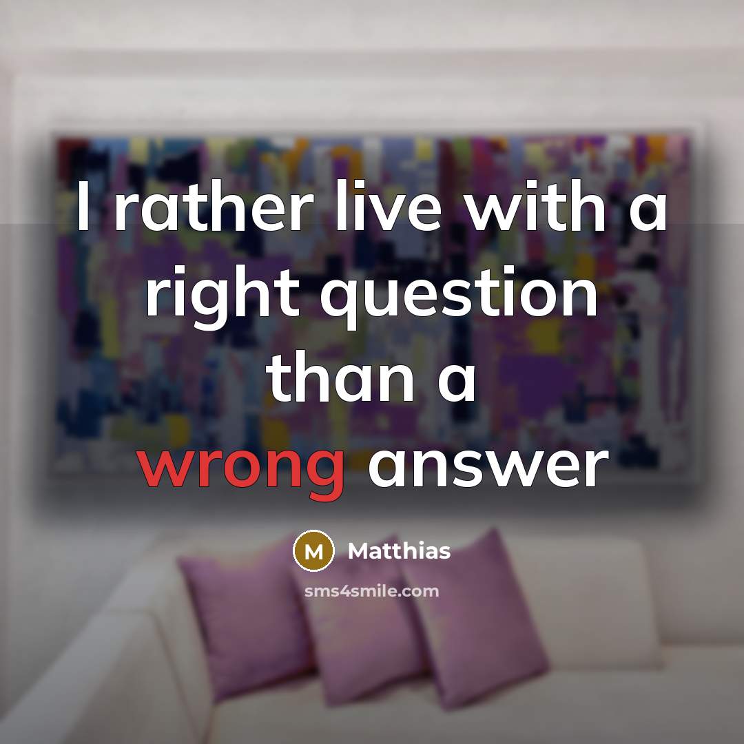 “I rather live with a right question than a wrong answer” quote by Matthias