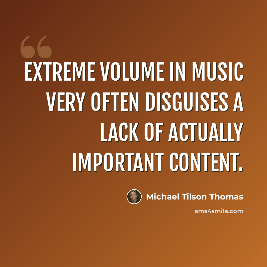 “Extreme volume in music very often disguises a lack of actually important content.” quote by Michael Tilson Thomas