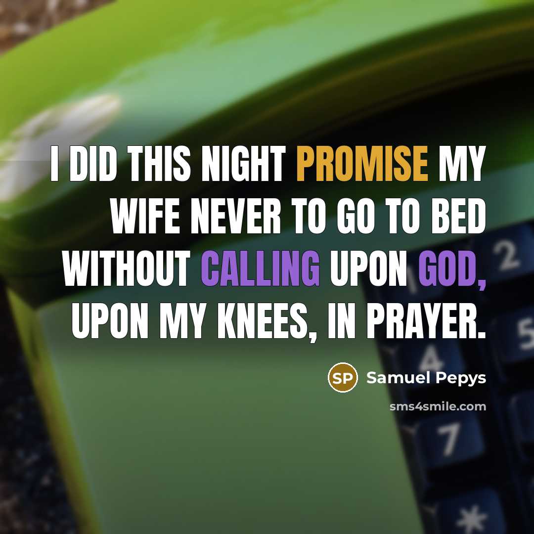 “I did this night promise my wife never to go to bed without calling upon God, upon my knees, in prayer.” quote by Samuel Pepys