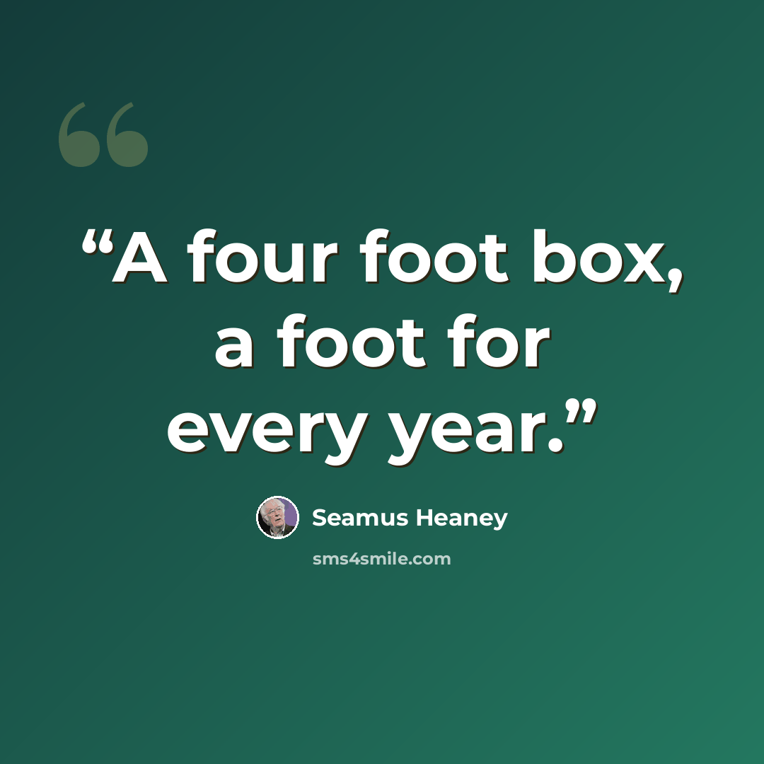 “A four foot box, a foot for every year.” quote by Seamus Heaney