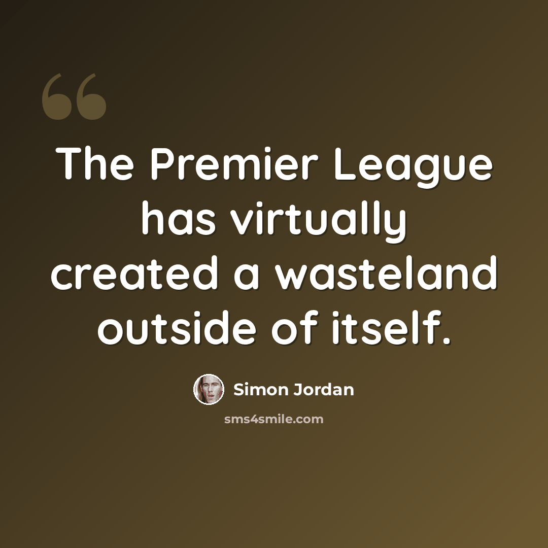 “The Premier League has virtually created a wasteland outside of itself.” quote by Simon Jordan