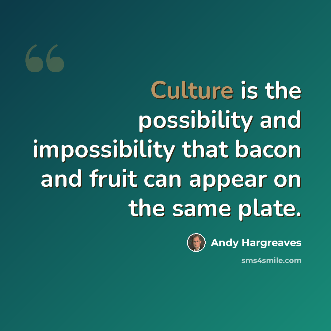 “Culture is the possibility and impossibility that bacon and fruit can appear on the same plate.” quote by Andy Hargreaves