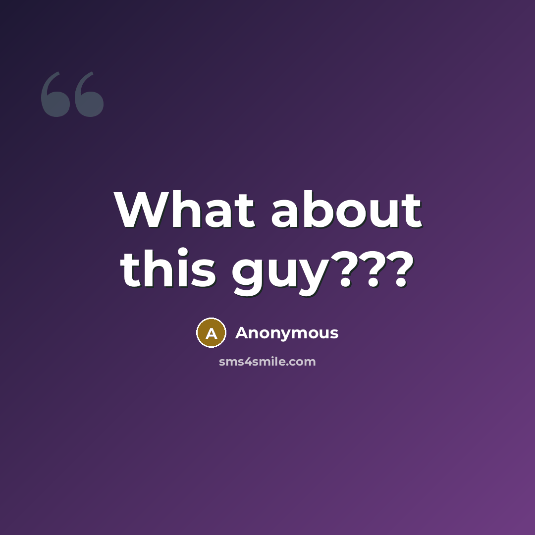 “What about this guy???” quote by Anonymous