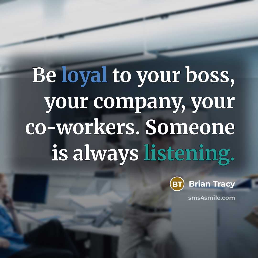 “Be loyal to your boss, your company, your co-workers. Someone is always listening.” quote by Brian Tracy