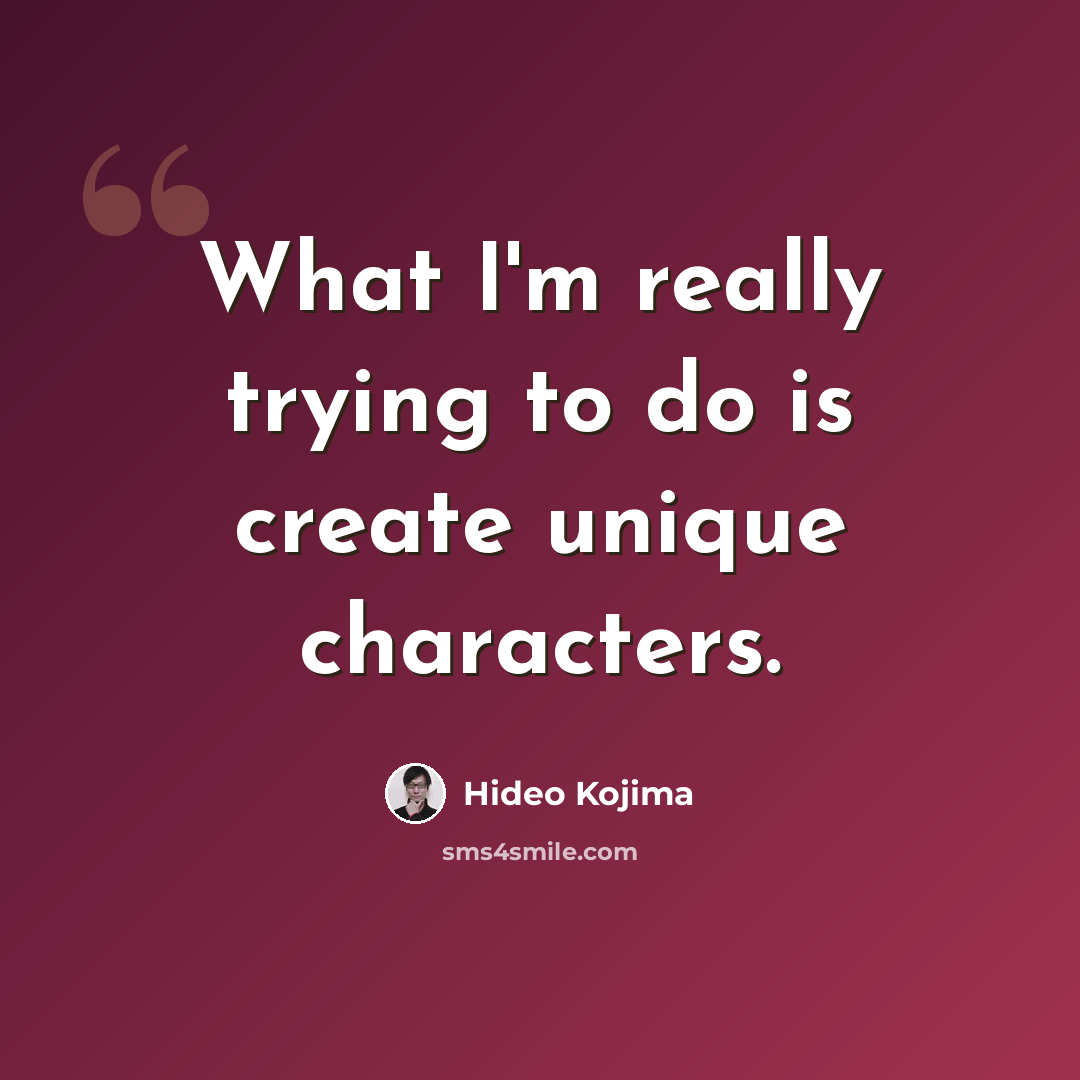 “What I'm really trying to do is create unique characters.” quote by Hideo Kojima