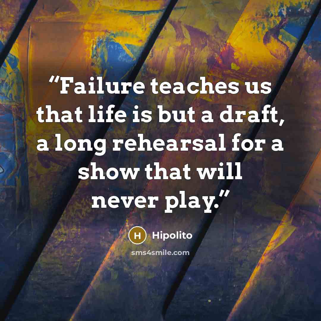 “Failure teaches us that life is but a draft, a long rehearsal for a show that will never play.” quote by Hipolito