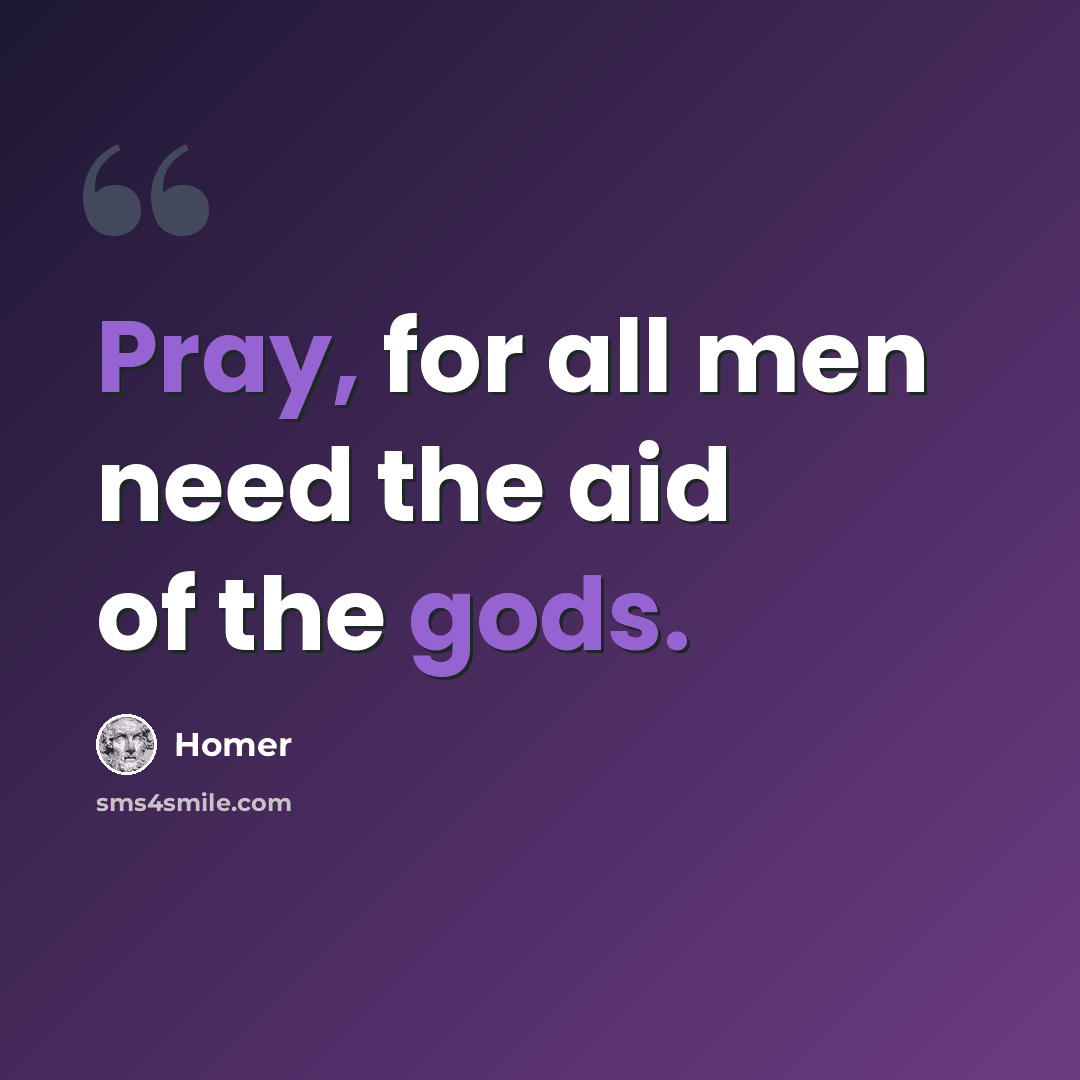 “Pray, for all men need the aid of the gods.” quote by Homer