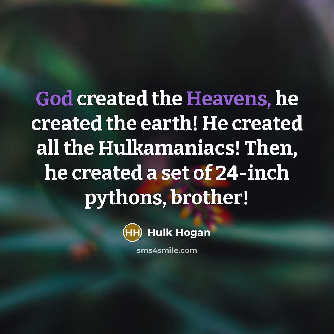 “God created the Heavens, he created the earth! He created all the Hulkamaniacs! Then, he created a set of 24-inch pythons, brother!” quote by Hulk Hogan