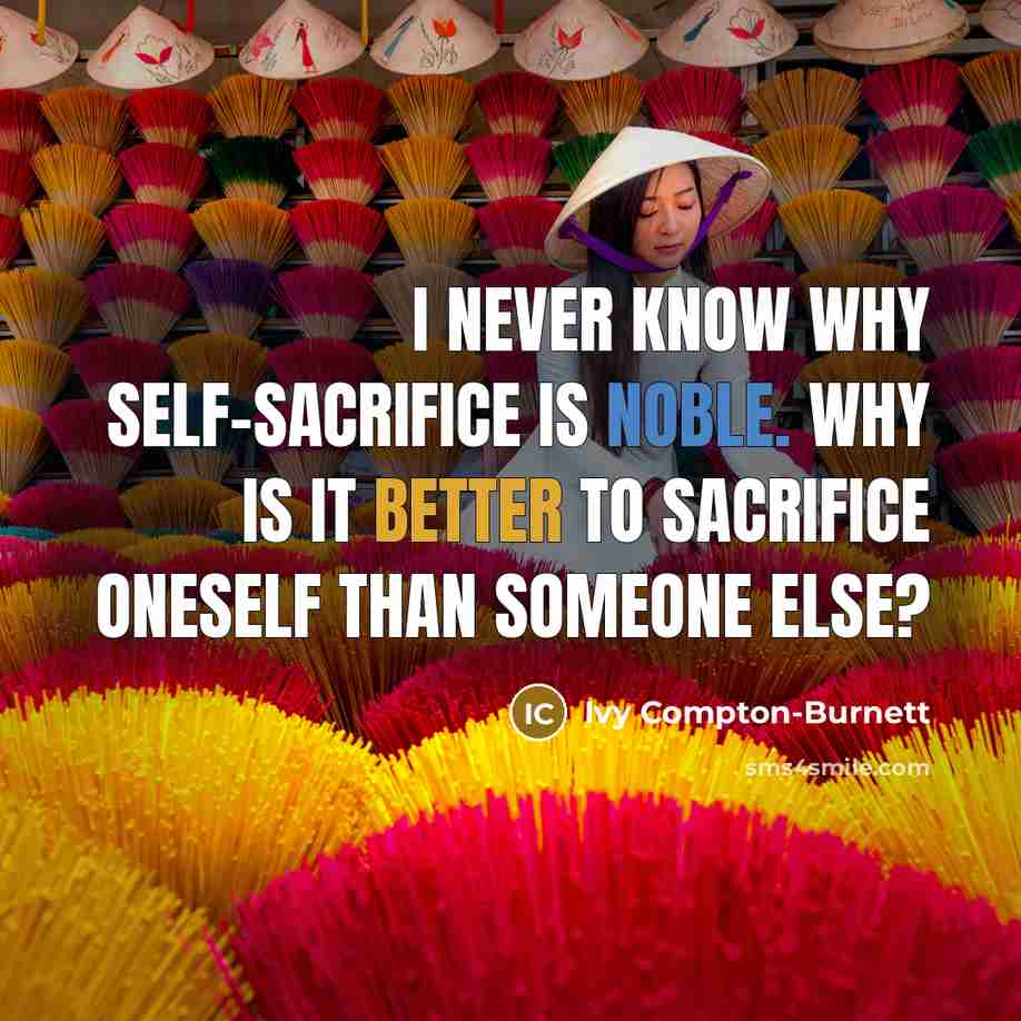 “I never know why self-sacrifice is noble. Why is it better to sacrifice oneself than someone else?” quote by Ivy Compton-Burnett