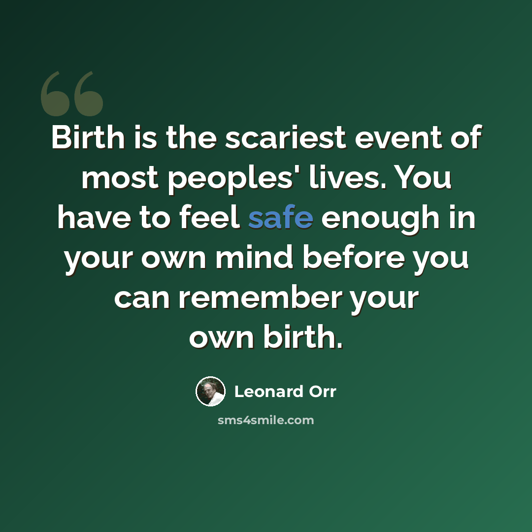 “Birth is the scariest event of most peoples' lives. You have to feel safe enough in your own mind before you can remember your own birth.” quote by Leonard Orr